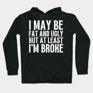 I May Be Fat and Ugly but At Least I'm Broke Hoodie